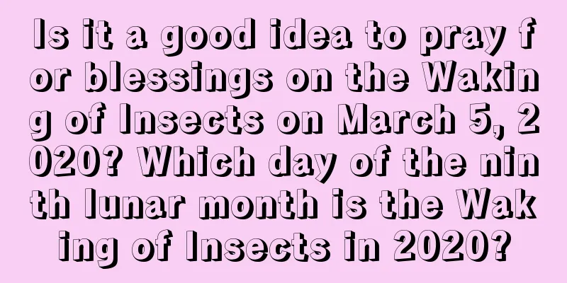 Is it a good idea to pray for blessings on the Waking of Insects on March 5, 2020? Which day of the ninth lunar month is the Waking of Insects in 2020?