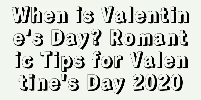 When is Valentine's Day? Romantic Tips for Valentine's Day 2020