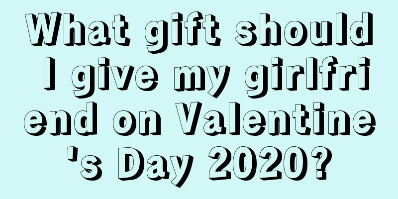 What gift should I give my girlfriend on Valentine's Day 2020?