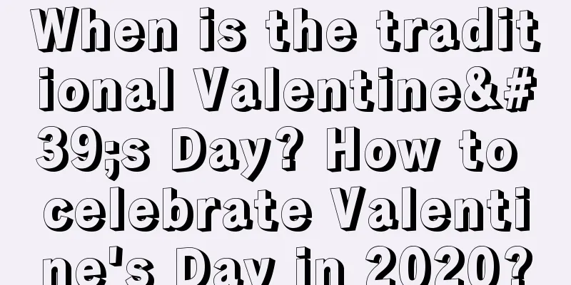 When is the traditional Valentine's Day? How to celebrate Valentine's Day in 2020?