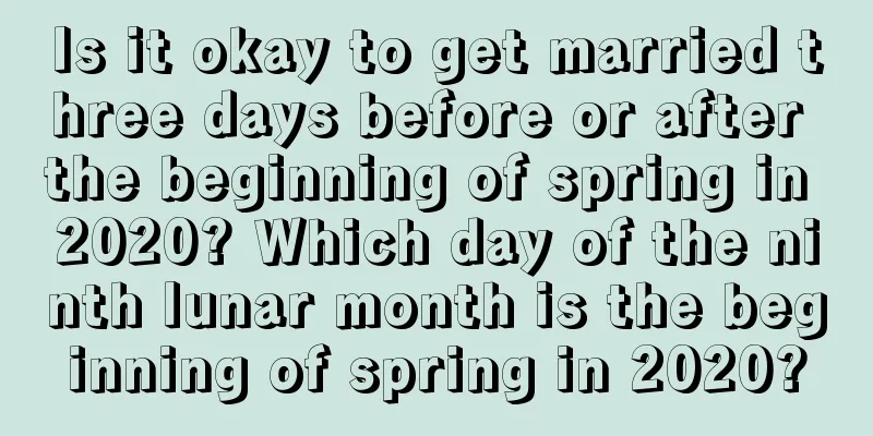 Is it okay to get married three days before or after the beginning of spring in 2020? Which day of the ninth lunar month is the beginning of spring in 2020?