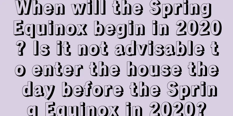 When will the Spring Equinox begin in 2020? Is it not advisable to enter the house the day before the Spring Equinox in 2020?