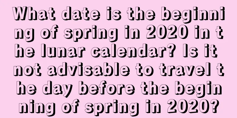 What date is the beginning of spring in 2020 in the lunar calendar? Is it not advisable to travel the day before the beginning of spring in 2020?