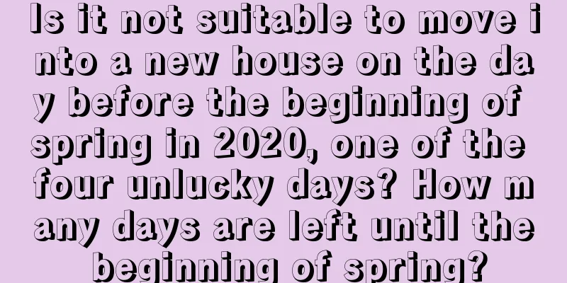 Is it not suitable to move into a new house on the day before the beginning of spring in 2020, one of the four unlucky days? How many days are left until the beginning of spring?