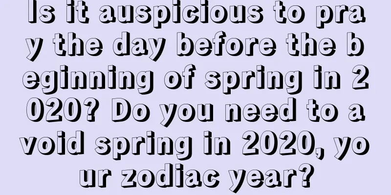 Is it auspicious to pray the day before the beginning of spring in 2020? Do you need to avoid spring in 2020, your zodiac year?