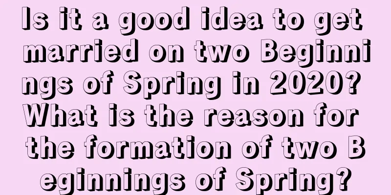 Is it a good idea to get married on two Beginnings of Spring in 2020? What is the reason for the formation of two Beginnings of Spring?