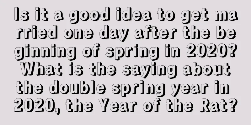 Is it a good idea to get married one day after the beginning of spring in 2020? What is the saying about the double spring year in 2020, the Year of the Rat?