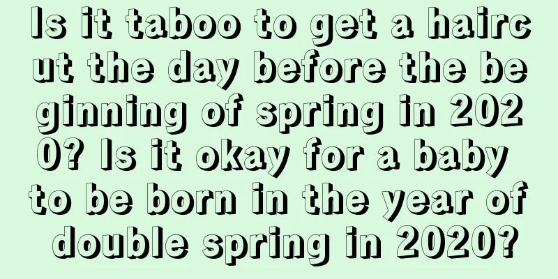 Is it taboo to get a haircut the day before the beginning of spring in 2020? Is it okay for a baby to be born in the year of double spring in 2020?