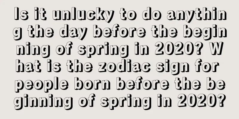 Is it unlucky to do anything the day before the beginning of spring in 2020? What is the zodiac sign for people born before the beginning of spring in 2020?