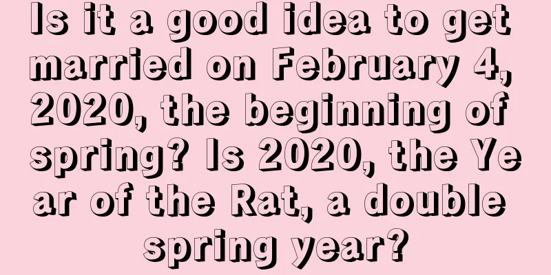 Is it a good idea to get married on February 4, 2020, the beginning of spring? Is 2020, the Year of the Rat, a double spring year?