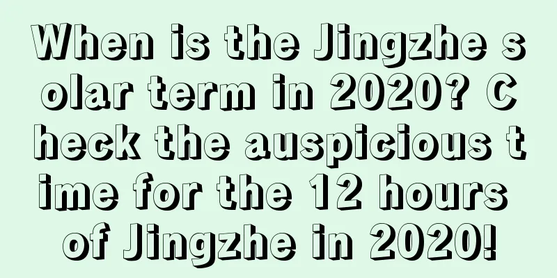 When is the Jingzhe solar term in 2020? Check the auspicious time for the 12 hours of Jingzhe in 2020!