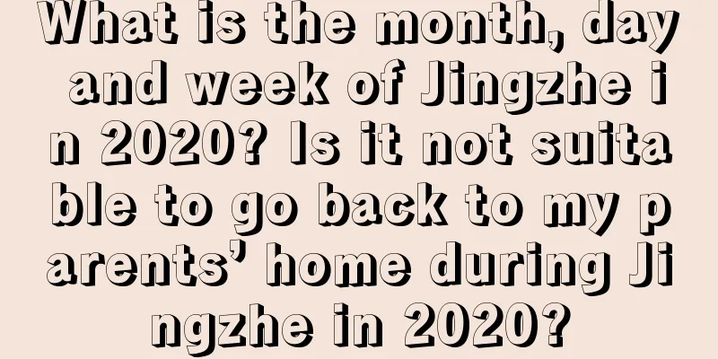 What is the month, day and week of Jingzhe in 2020? Is it not suitable to go back to my parents’ home during Jingzhe in 2020?