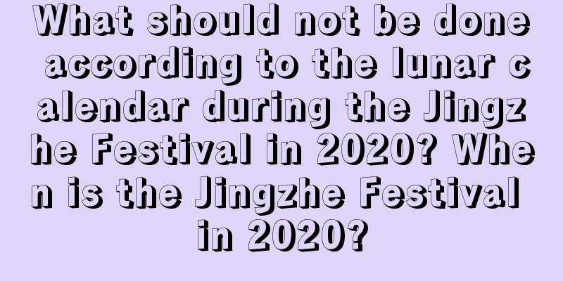 What should not be done according to the lunar calendar during the Jingzhe Festival in 2020? When is the Jingzhe Festival in 2020?