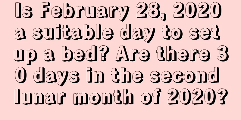 Is February 28, 2020 a suitable day to set up a bed? Are there 30 days in the second lunar month of 2020?
