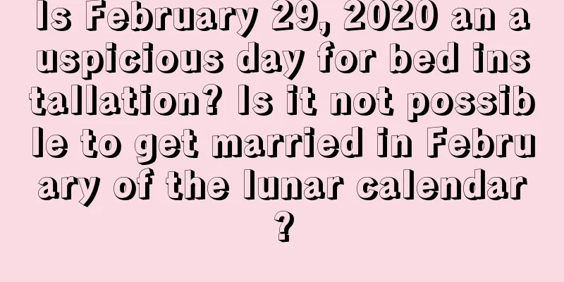 Is February 29, 2020 an auspicious day for bed installation? Is it not possible to get married in February of the lunar calendar?