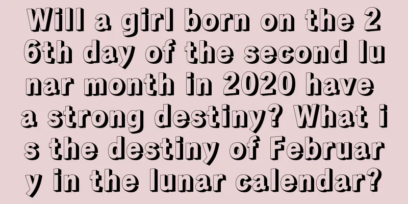 Will a girl born on the 26th day of the second lunar month in 2020 have a strong destiny? What is the destiny of February in the lunar calendar?