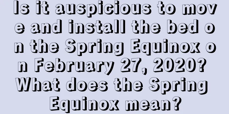 Is it auspicious to move and install the bed on the Spring Equinox on February 27, 2020? What does the Spring Equinox mean?