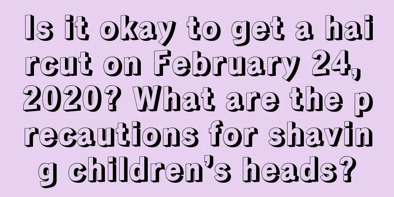 Is it okay to get a haircut on February 24, 2020? What are the precautions for shaving children’s heads?