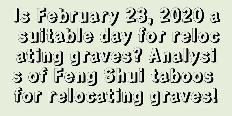 Is February 23, 2020 a suitable day for relocating graves? Analysis of Feng Shui taboos for relocating graves!