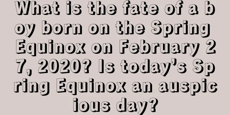 What is the fate of a boy born on the Spring Equinox on February 27, 2020? Is today’s Spring Equinox an auspicious day?