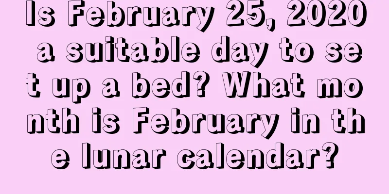 Is February 25, 2020 a suitable day to set up a bed? What month is February in the lunar calendar?