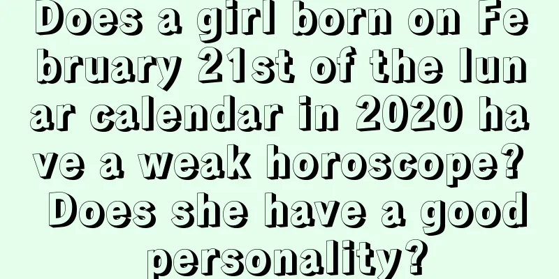 Does a girl born on February 21st of the lunar calendar in 2020 have a weak horoscope? Does she have a good personality?