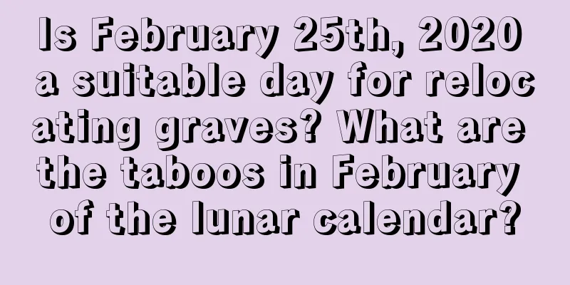 Is February 25th, 2020 a suitable day for relocating graves? What are the taboos in February of the lunar calendar?