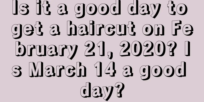 Is it a good day to get a haircut on February 21, 2020? Is March 14 a good day?
