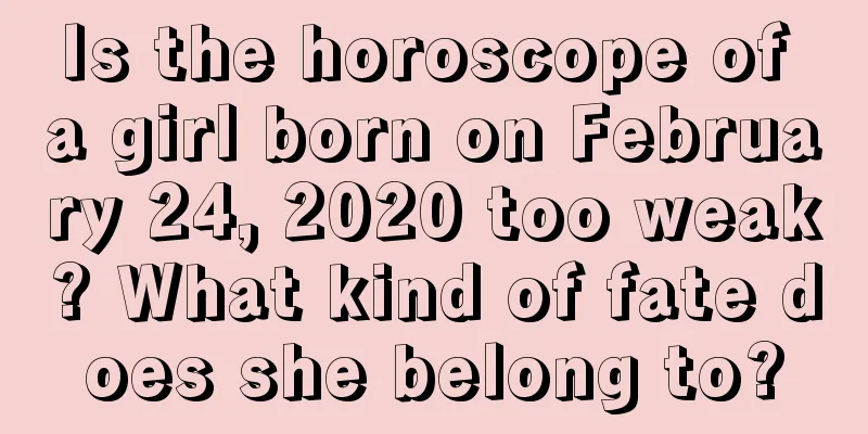 Is the horoscope of a girl born on February 24, 2020 too weak? What kind of fate does she belong to?