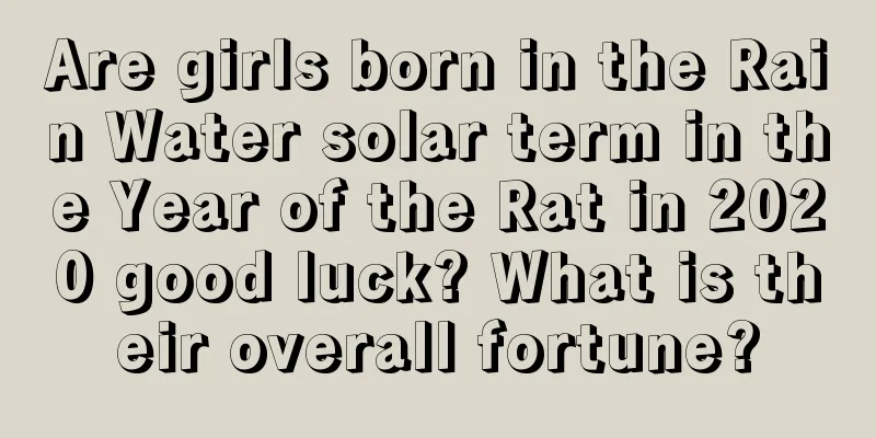 Are girls born in the Rain Water solar term in the Year of the Rat in 2020 good luck? What is their overall fortune?