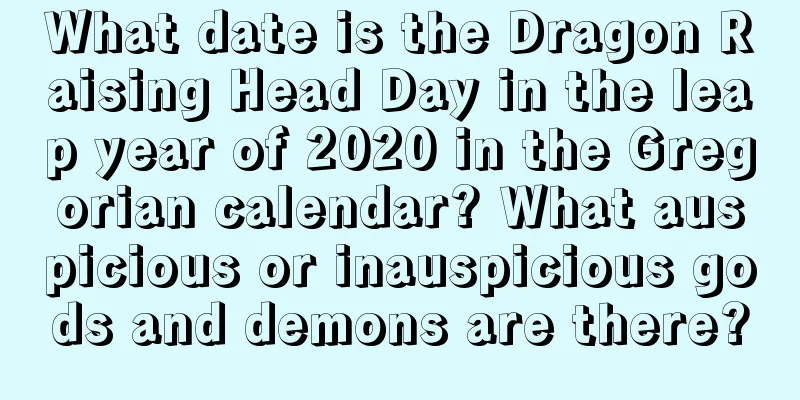 What date is the Dragon Raising Head Day in the leap year of 2020 in the Gregorian calendar? What auspicious or inauspicious gods and demons are there?