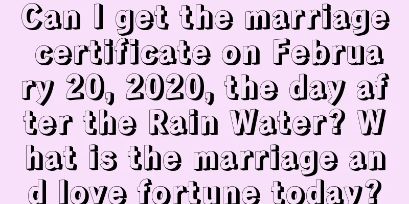Can I get the marriage certificate on February 20, 2020, the day after the Rain Water? What is the marriage and love fortune today?