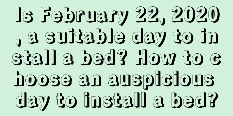 Is February 22, 2020, a suitable day to install a bed? How to choose an auspicious day to install a bed?