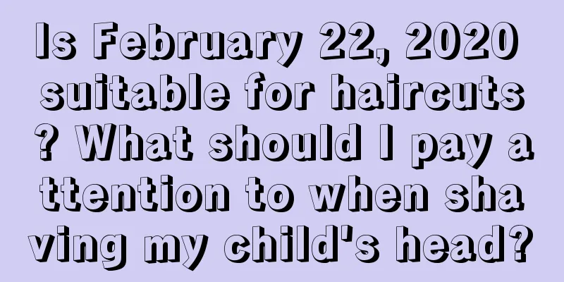 Is February 22, 2020 suitable for haircuts? What should I pay attention to when shaving my child's head?