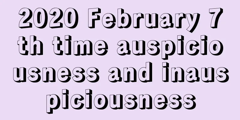 2020 February 7th time auspiciousness and inauspiciousness