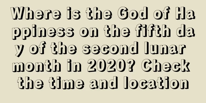 Where is the God of Happiness on the fifth day of the second lunar month in 2020? Check the time and location