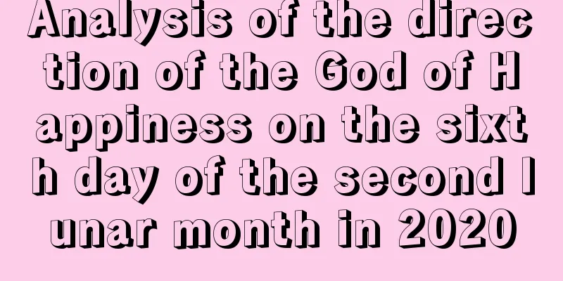 Analysis of the direction of the God of Happiness on the sixth day of the second lunar month in 2020