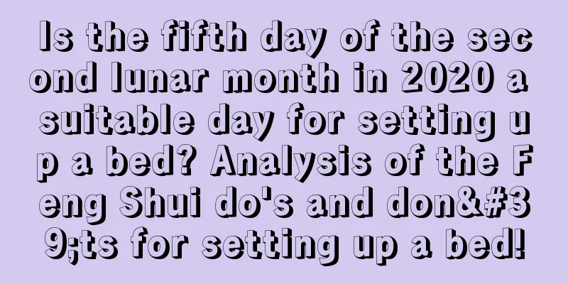 Is the fifth day of the second lunar month in 2020 a suitable day for setting up a bed? Analysis of the Feng Shui do's and don'ts for setting up a bed!