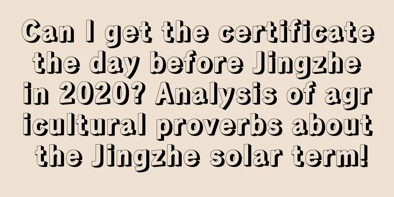 Can I get the certificate the day before Jingzhe in 2020? Analysis of agricultural proverbs about the Jingzhe solar term!