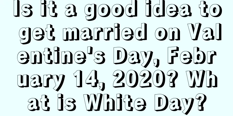 Is it a good idea to get married on Valentine's Day, February 14, 2020? What is White Day?