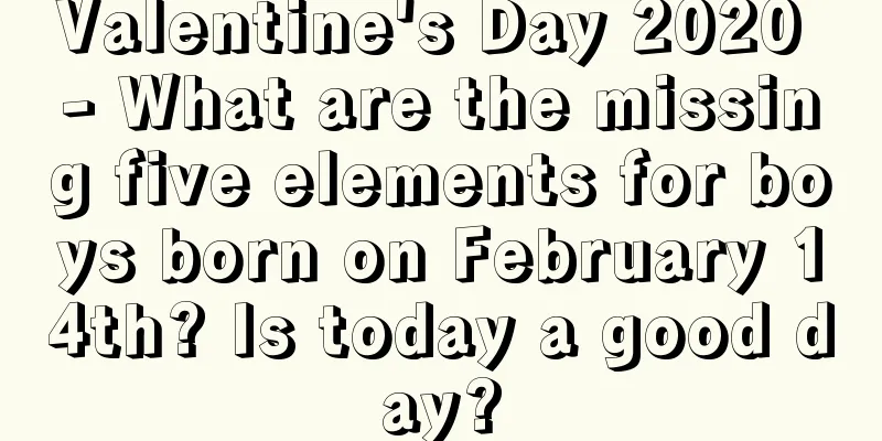 Valentine's Day 2020 - What are the missing five elements for boys born on February 14th? Is today a good day?