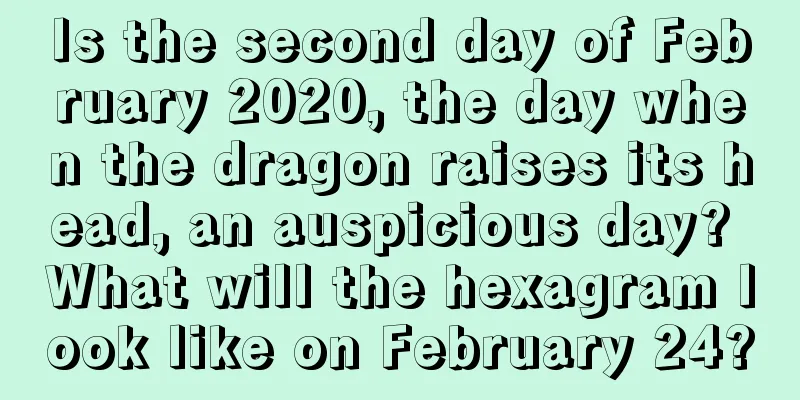 Is the second day of February 2020, the day when the dragon raises its head, an auspicious day? What will the hexagram look like on February 24?