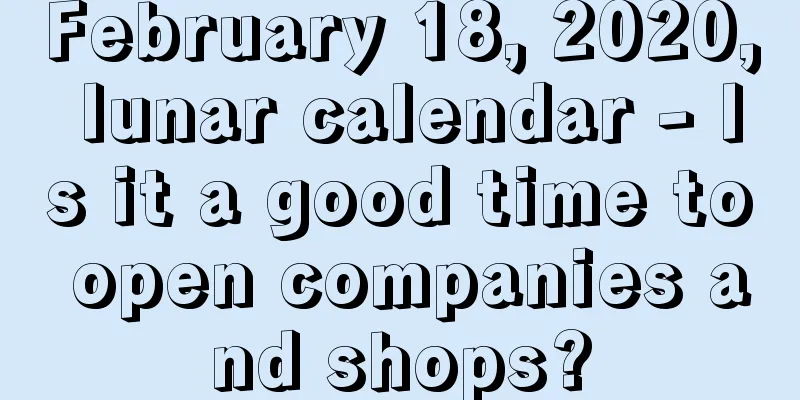 February 18, 2020, lunar calendar - Is it a good time to open companies and shops?