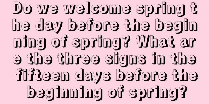 Do we welcome spring the day before the beginning of spring? What are the three signs in the fifteen days before the beginning of spring?