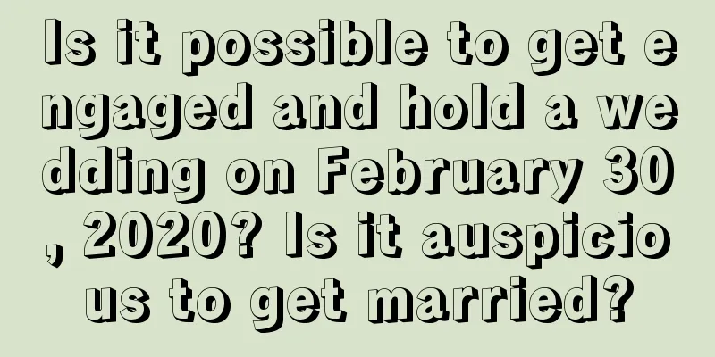 Is it possible to get engaged and hold a wedding on February 30, 2020? Is it auspicious to get married?