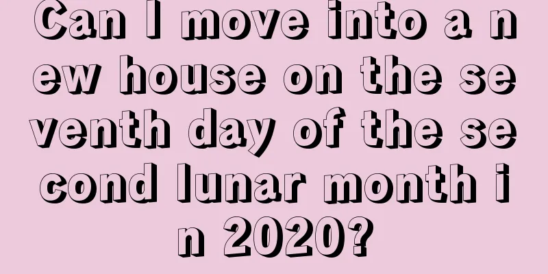 Can I move into a new house on the seventh day of the second lunar month in 2020?