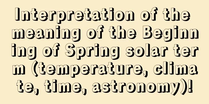 Interpretation of the meaning of the Beginning of Spring solar term (temperature, climate, time, astronomy)!