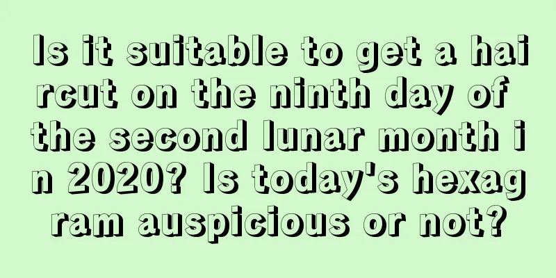 Is it suitable to get a haircut on the ninth day of the second lunar month in 2020? Is today's hexagram auspicious or not?