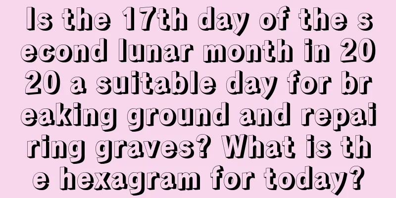 Is the 17th day of the second lunar month in 2020 a suitable day for breaking ground and repairing graves? What is the hexagram for today?