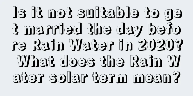 Is it not suitable to get married the day before Rain Water in 2020? What does the Rain Water solar term mean?